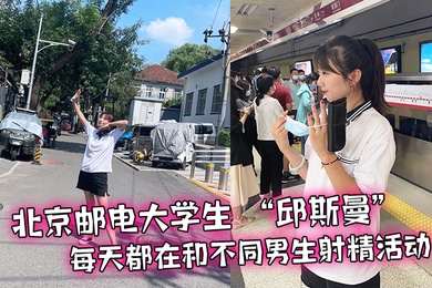 北京.邮电大.学生天都在和.不同男生射精.活动