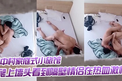 出.差入住城中.村家庭.式小旅.馆被隔壁.吟声吵.醒爬上墙头.看到隔壁.情侣在热血.激情