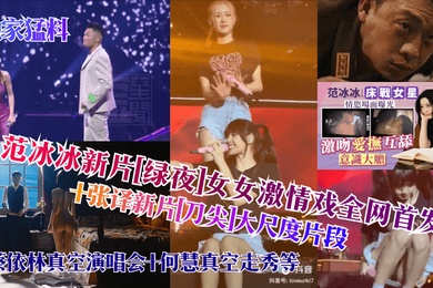 独家猛料范冰冰新片绿夜女女激情戏全网首发张译新片刀尖大尺度片段蔡依林真空演唱会何慧真空走秀等