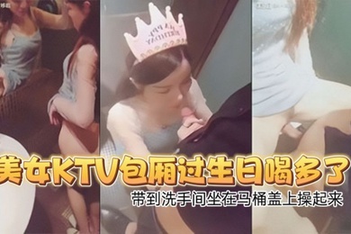 高颜值性感翘臀美女KTV包厢过生日喝多了偷偷扣逼逼时被朋友看见带到洗手间坐在马桶盖上操起来