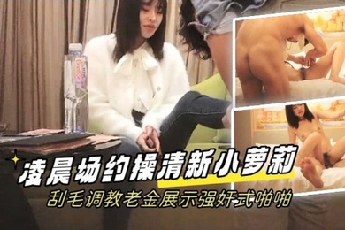 学生探花凌晨场约操清新小萝莉刮毛调教老金展示强奸式啪啪