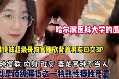 哈尔滨医科大学高学历反差婊母狗口爆3P样样精通隐藏淫荡属性已被开发