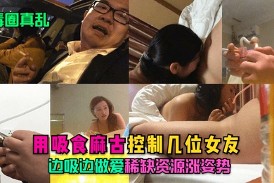 毒圈真乱用吸食麻古控制几位女友边吸边做爱稀缺资源涨姿势