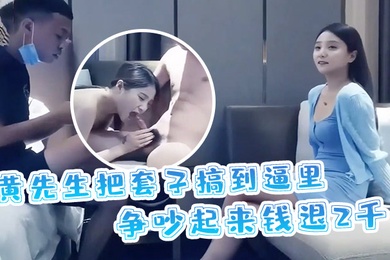 黄先生探花黄先生把套子搞到逼里争吵起来钱退2千妹子身材颜值高分很性感劲爆精采