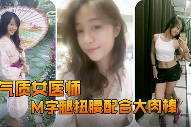 精品推荐露脸反差婊气质女医师大秀M字腿扭腰配合大肉棒