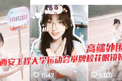 高端外围西安工程大学运动会举牌校花眼镜妹下海视频流出