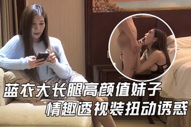 文轩探花蓝衣大长腿高颜值妹子啪啪情趣透视装扭动诱惑抬腿站立后入