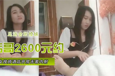 足浴会所撩妹伟哥2600元约的极品女技师酒店开房无套内射特写人气飙升30W