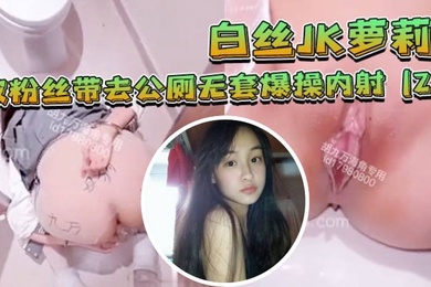白丝JK萝莉被粉丝带去公厕无套爆操内射