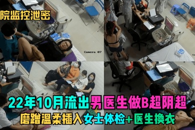 医院监控泄密22年10月流出男医生做B超阴超磨蹭温柔插入女士体检医生换衣