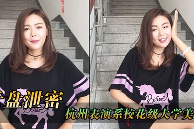 云盘泄密杭州表演系校花级大学美女和男友白天排练剧本晚上酒店开房啪啪性爱自拍流出颜值高逼逼淫水直流水直流