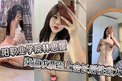 贵阳职业学院林思媛卖逼求票当上会长后性瘾大开四处约炮以泄欲火