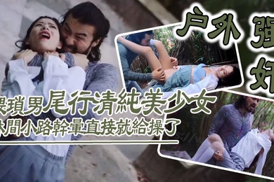 户外强奸猥琐男尾行清纯美少女林间小路干晕直接就给操了_画面感十足