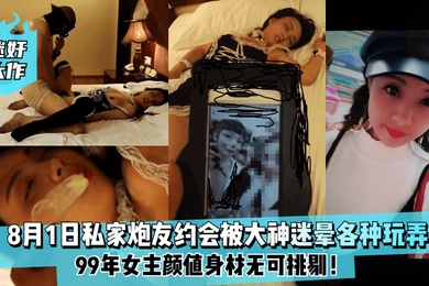 迷奸大作8月1日99年私家炮友约会被大神迷晕各种玩弄女主颜值身材无可挑剔