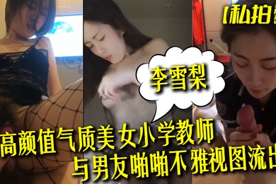 私拍泄密高颜值气质美女小学教师李雪梨与男友啪啪不雅视图流出