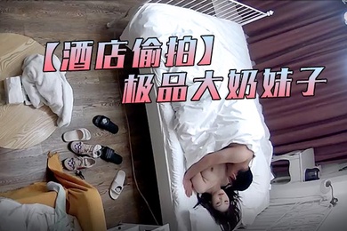 酒店偷拍最新流出萤石云酒店偷拍中年男约外围没想到是个极品大奶妹子