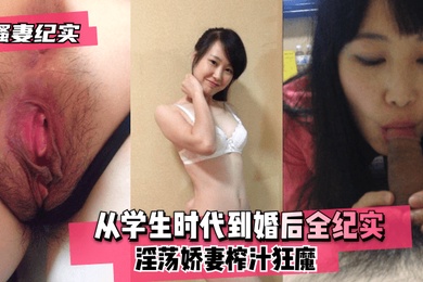 骚妻纪实从学生时代到婚后全纪实淫荡娇妻榨汁狂魔
