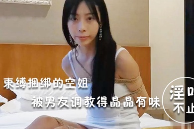 淫荡空姐束缚捆绑的空姐被男友调教得晶晶有味_玩得淫叫不止