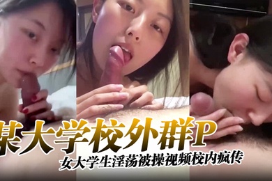 某大学校外群P女大学生淫荡被操视频校内疯传完整版