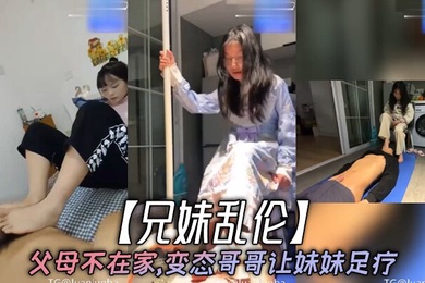 兄妹乱伦父母不在家变态哥哥让妹妹足疗妹妹边看手机学习边满足哥哥欲望