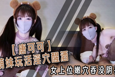 唐可可萌妹玩活淫穴醒酒女上位嫩穴吞没阴茎极致慢摇爆射子宫