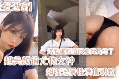 性爱泄密超美颜值尤物女神这脸蛋颜值反差真是绝了超强淫属性满值调教