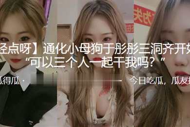 通化.小母狗三洞.齐开奴性.重可以三.个人一起.干我吗