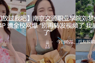 南京交.通职业学.院与3男.玩4P遭全.校网爆别再.转发.视频了我崩.不.住了