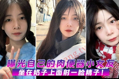 曝光自.己的.肉便器.小女.友坐在.奶子.上面射.一脸.精子