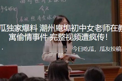 独家.爆料潮.州庵.埠初.中女老.师在.教师.公寓偷.情事.件_完整.视频遭疯.传