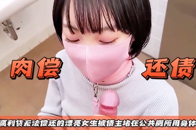 肉偿还债借了高利贷无法偿还的漂亮女生被债主堵在公共厕所用身体抵债