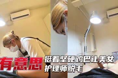 美女护理师给坚挺大屌脱毛