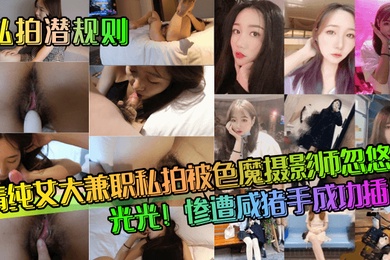 私拍潜规则清纯女大兼职私拍被色魔摄影师忽悠脱光光惨遭咸猪手成功插入