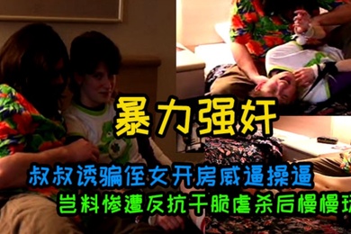 叔叔诱骗侄女开房威逼操逼岂料惨遭反抗干脆虐杀后慢慢玩