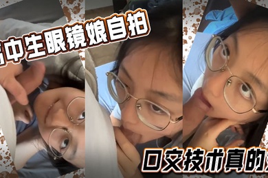 高中生眼镜娘自拍口交技术真的好