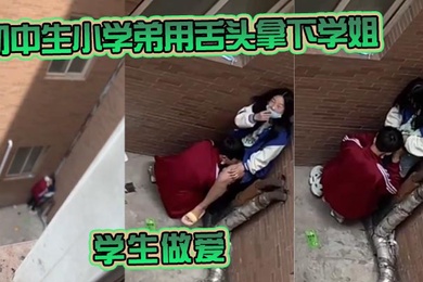 初中生小学弟用舌头拿下学姐学生做爱