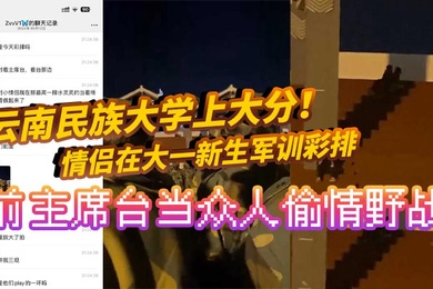 云南民族大学上大分情侣在大一新生军训彩排前主席台当众人偷情野战真是长见识了全网疯求