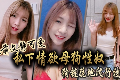 人前文静可爱私下情欲母狗性奴狗链跪地爬行被干