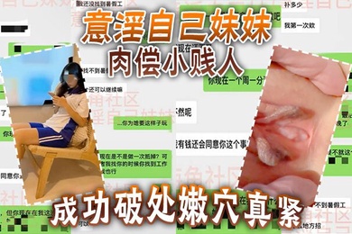 意淫自己妹妹肉偿小贱人成功破处嫩穴真紧难进累叉劈了
