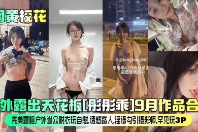 网黄校花户外露出天花板彤彤乖9月作品合集完美露脸户外当众脱衣玩自慰诱惑路人淫语勾引摄影师罕见玩3P