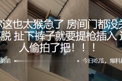 兄弟你.这也太猴.急了房间.门都没.关好衣服.都不脱扯下裤.子就要提.枪插入这下被.人偷拍了.把