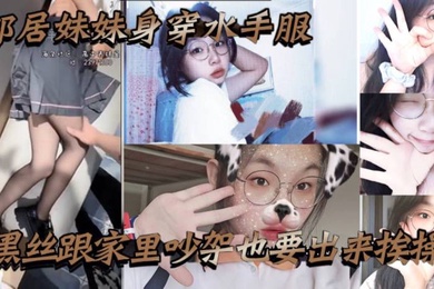 邻居妹妹身穿水手服黑丝跟家里吵架也要出来挨操骚话不断