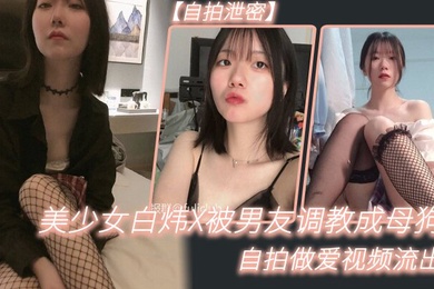 自拍泄密美少女白炜X被男友调教成母狗自拍做爱视频流出