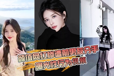 颜值网红惨遭前男友分手曝光性行为視頻