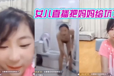 女儿直播把妈妈给坑了哈哈哈笑死我了
