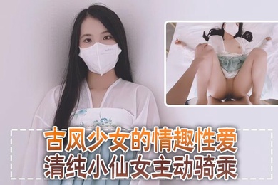 清纯可爱邻家美少女小敏儿古风少女的情趣性爱清纯小仙女主动骑乘紧致粉嫩小穴给骚逼干的淫水泛滥
