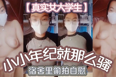 真实女大学生小小年纪就那么骚_宿舍里偷拍自慰舍友还以为是在抖音直播