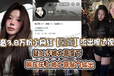 抖音3.8万粉小网红枭娍流出擦边视频疑似还被大哥拿下躺在床上被大哥暴力输出