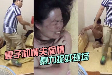 妻子和情夫偷情两人半光着身子被暴力捉奸现场
