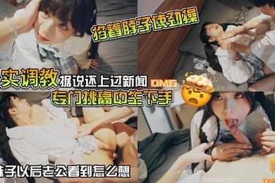 山鸡优选真实调教据说还上过新闻专门挑高中生下手花季少女就这样被露脸拍了挨操视频